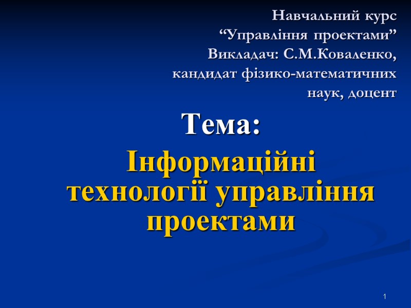 Навчальний курс  “Управління проектами” Викладач: С.М.Коваленко,  кандидат фізико-математичних  наук, доцент 